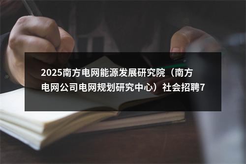 2025南方电网能源发展研究院（南方电网公司电网规划研究中心）社会招聘7人公告（第一批） 图片