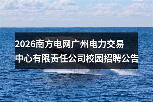 2026南方电网广州电力交易中心有限责任公司校园招聘公告 图片