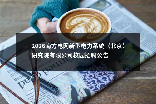 2026南方电网新型电力系统（北京）研究院有限公司校园招聘公告 图片