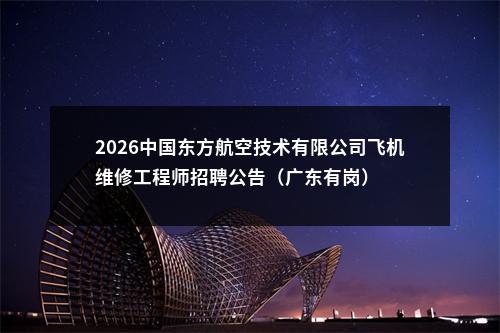 2026中国东方航空技术有限公司飞机维修工程师招聘公告（广东有岗） 图片