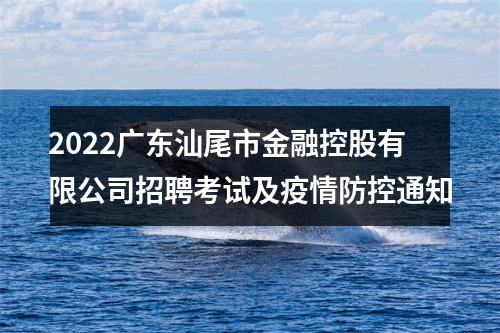2022广东汕尾市金融控股有限公司招聘考试及疫情防控通知 图片