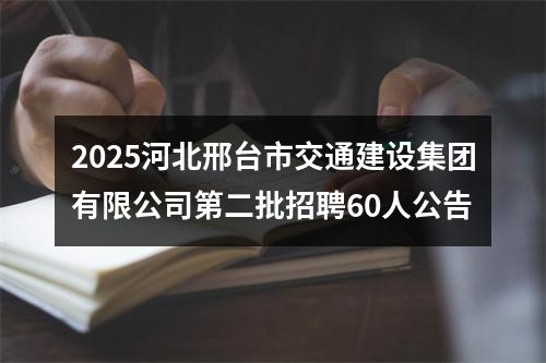 2025河北邢台市交通建设集团有限公司第二批招聘60人公告 图片