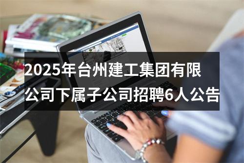 2025年台州建工集团有限公司下属子公司招聘6人公告 图片