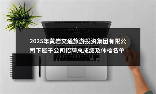 2025年黄岩交通旅游投资集团有限公司下属子公司招聘总成绩及体检名单 图片