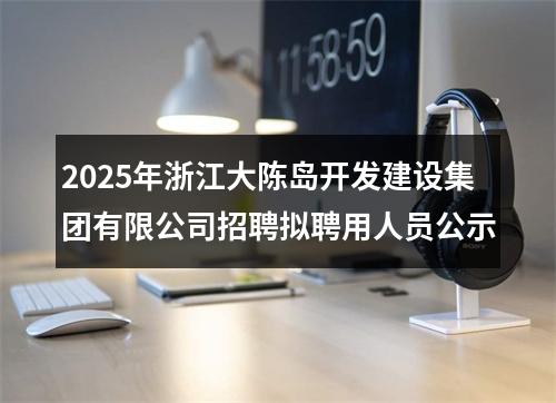 2025年浙江大陈岛开发建设集团有限公司招聘拟聘用人员公示 图片