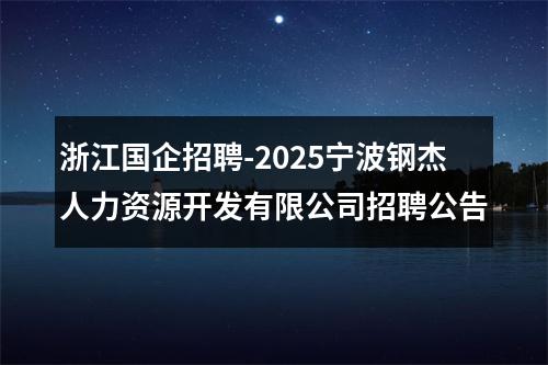 浙江国企招聘-2025宁波钢杰人力资源开发有限公司招聘公告 图片