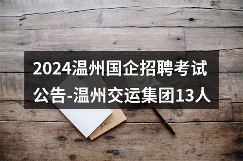 2024温州国企招聘考试公告-温州交运集团13人 图片
