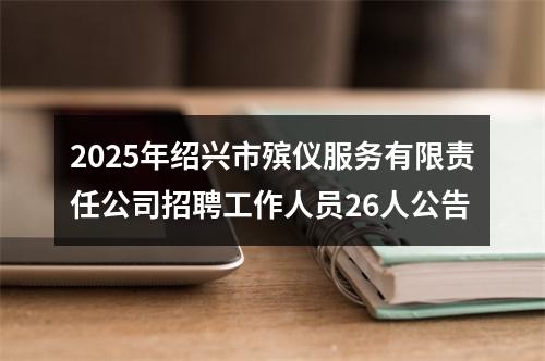2025年绍兴市殡仪服务有限责任公司招聘工作人员26人公告 图片