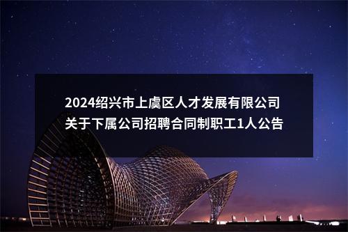 2024绍兴市上虞区人才发展有限公司关于下属公司招聘合同制职工1人公告 图片
