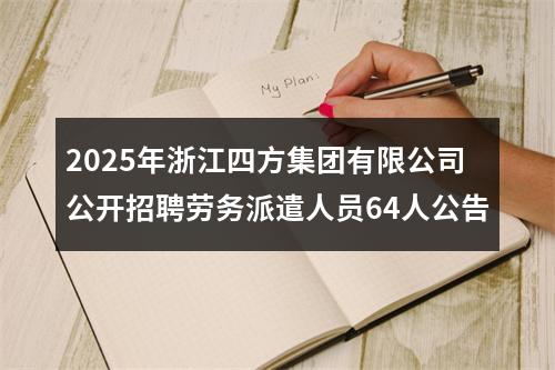 2025年浙江四方集团有限公司公开招聘劳务派遣人员64人公告 图片