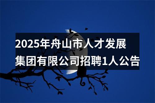 2025年舟山市人才发展集团有限公司招聘1人公告 图片
