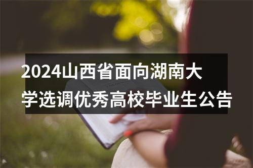 2024山西省面向湖南大学选调优秀高校毕业生公告 图片