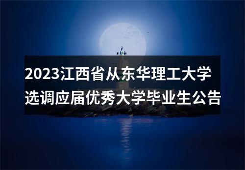 2023江西省从东华理工大学选调应届优秀大学毕业生公告 图片