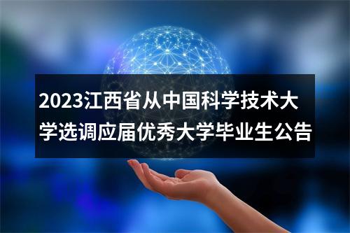 2023江西省从中国科学技术大学选调应届优秀大学毕业生公告 图片