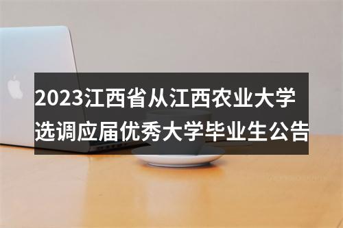 2023江西省从江西农业大学选调应届优秀大学毕业生公告 图片