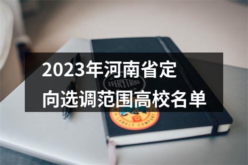 2023年河南省定向选调范围高校名单 图片