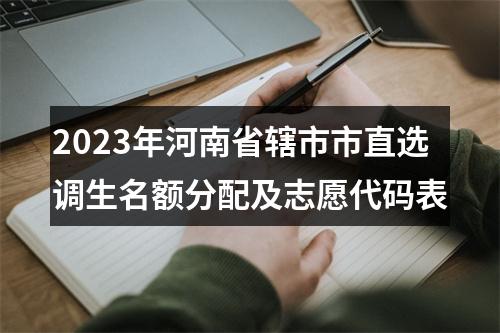 2023年河南省辖市市直选调生名额分配及志愿代码表 图片