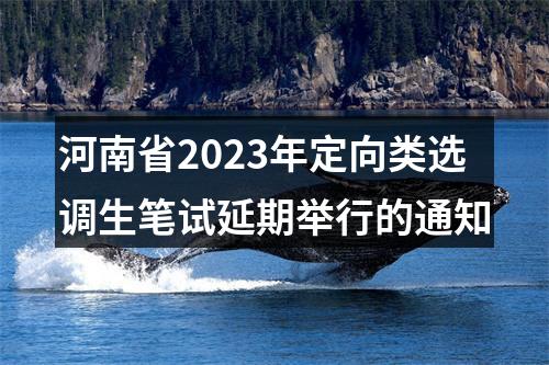 河南省2023年定向类选调生笔试延期举行的通知 图片