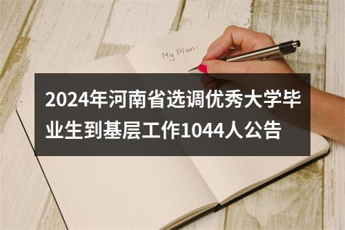 2024年河南省选调优秀大学毕业生到基层工作1044人公告 图片