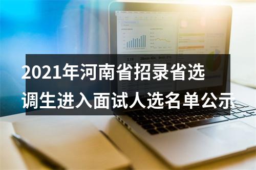 2021年河南省招录省选调生进入面试人选名单公示 图片