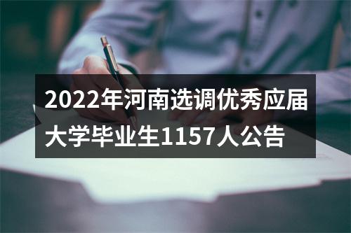 2022年河南选调优秀应届大学毕业生1157人公告 图片