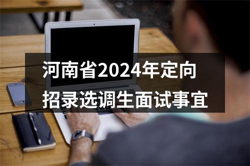 河南省2024年定向招录选调生面试事宜 图片