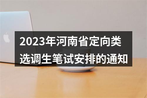2023年河南省定向类选调生笔试安排的通知 图片