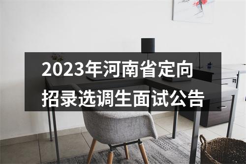 2023年河南省定向招录选调生面试公告 图片