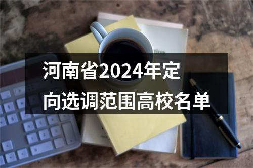 河南省2024年定向选调范围高校名单 图片