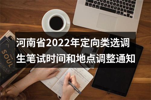 河南省2022年定向类选调生笔试时间和地点调整通知 图片