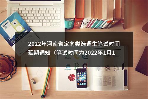 2022年河南省定向类选调生笔试时间延期通知（笔试时间为2022年1月15日） 图片