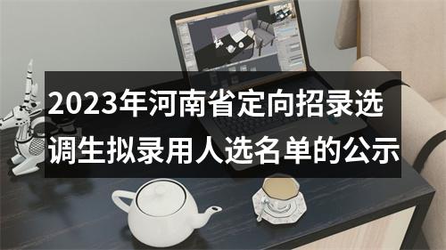 2023年河南省定向招录选调生拟录用人选名单的公示 图片