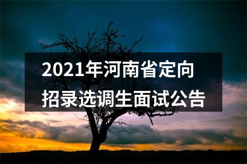 2021年河南省定向招录选调生面试公告 图片