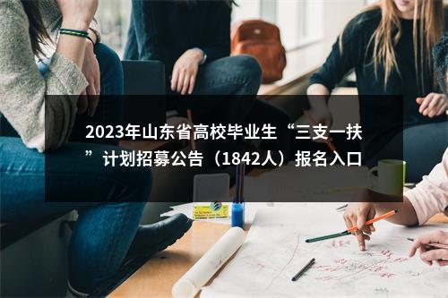 2023年山东省高校毕业生“三支一扶”计划招募公告（1842人）报名入口 图片