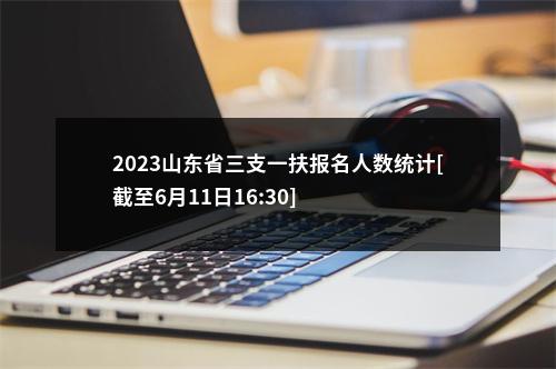 2023山东省三支一扶报名人数统计[截至6月11日16:30] 图片