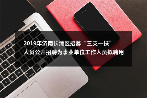 2019年济南长清区招募“三支一扶”人员公开招聘为事业单位工作人员拟聘用公示 图片
