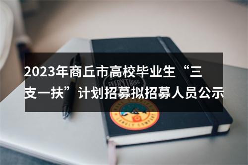 2023年商丘市高校毕业生“三支一扶”计划招募拟招募人员公示 图片