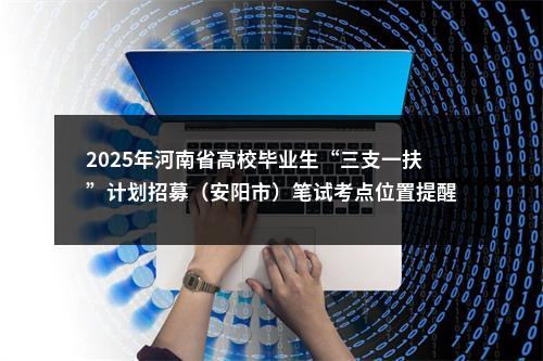 2025年河南省高校毕业生“三支一扶”计划招募（安阳市）笔试考点位置提醒 图片