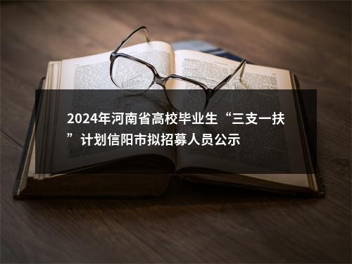 2024年河南省高校毕业生“三支一扶”计划信阳市拟招募人员公示 图片