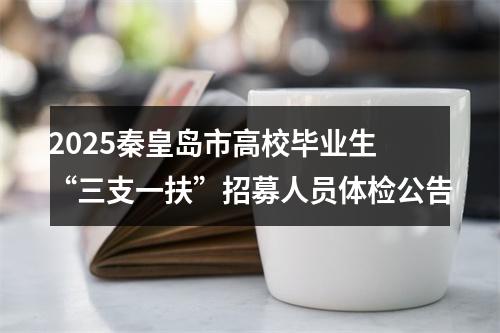 2025秦皇岛市高校毕业生 “三支一扶”招募人员体检公告 图片