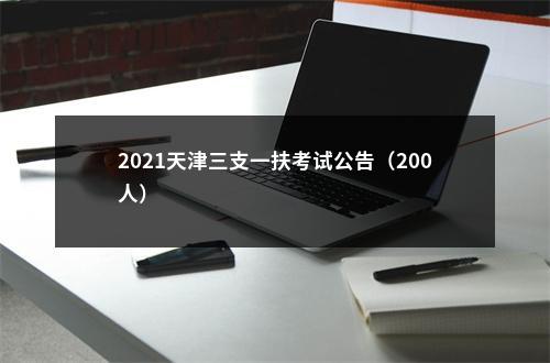 2021天津三支一扶考试公告（200人）                进入阅读模式 图片