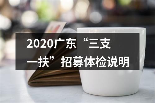 2020广东“三支一扶”招募体检说明 图片