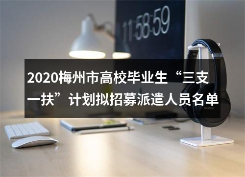2020梅州市高校毕业生“三支一扶”计划拟招募派遣人员名单 图片