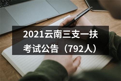 2021云南三支一扶考试公告（792人） 图片