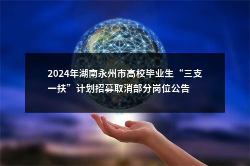 2024年湖南永州市高校毕业生“三支一扶”计划招募取消部分岗位公告 图片