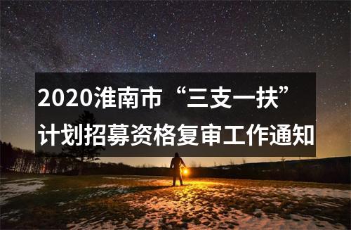2020淮南市“三支一扶”计划招募资格复审工作通知 图片