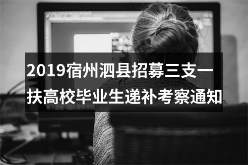 2019宿州泗县招募三支一扶高校毕业生递补考察通知 图片