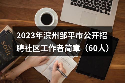 2023年滨州邹平市公开招聘社区工作者简章（60人） 图片