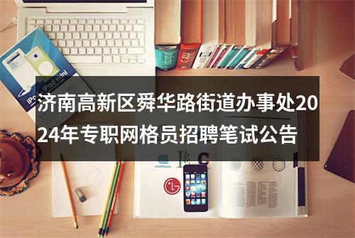 济南高新区舜华路街道办事处2024年专职网格员招聘笔试公告 图片