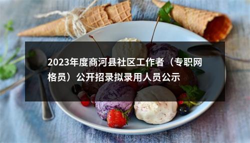 2023年度商河县社区工作者（专职网格员）公开招录拟录用人员公示 图片